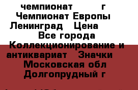 11.1) чемпионат : 1970 г - Чемпионат Европы - Ленинград › Цена ­ 99 - Все города Коллекционирование и антиквариат » Значки   . Московская обл.,Долгопрудный г.